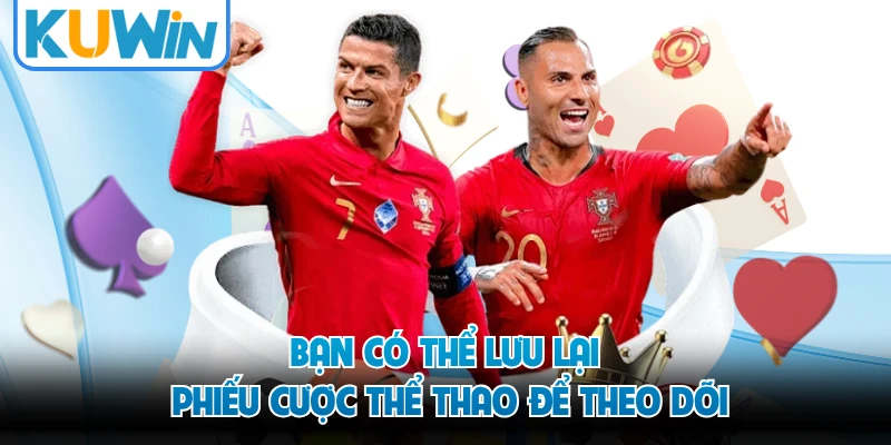 Bạn có thể lưu lại phiếu cược thể thao để theo dõi